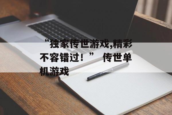 “独家传世游戏,精彩不容错过！” 传世单机游戏