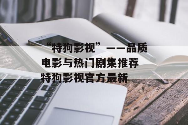 “特狗影视”——品质电影与热门剧集推荐 特狗影视官方最新