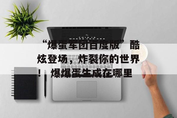 “爆蛋军团百度版”酷炫登场，炸裂你的世界！ 爆爆蛋生成在哪里