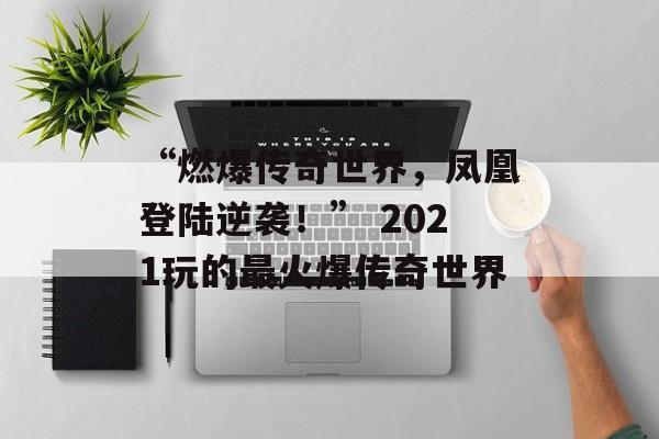 “燃爆传奇世界,凤凰登陆逆袭!” 2021玩的最火爆传奇世界