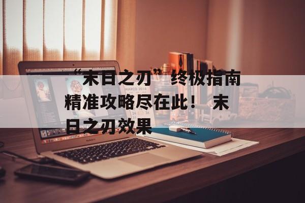 “末日之刃”终极指南精准攻略尽在此！ 末日之刃效果