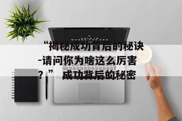 “揭秘成功背后的秘诀-请问你为啥这么厉害？” 成功背后的秘密