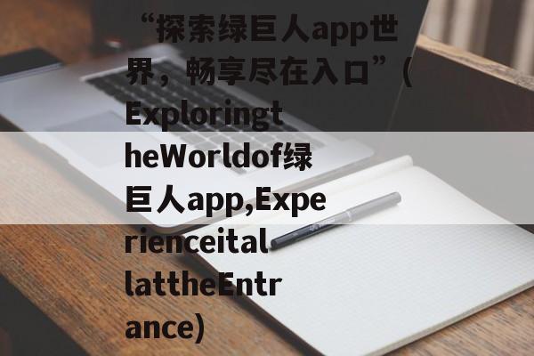 “探索绿巨人app世界,畅享尽在入口”(ExploringtheWorldof绿巨人app,ExperienceitallattheEntrance)
