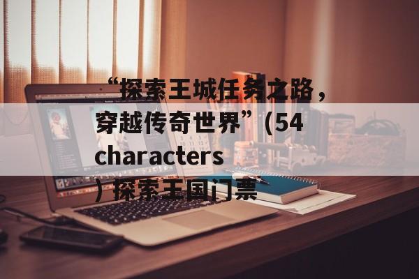 “探索王城任务之路，穿越传奇世界”(54characters) 探索王国门票