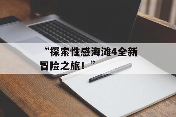 “探索性感海滩4全新冒险之旅！”