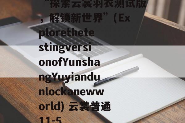 “探索云裳羽衣测试版,解锁新世界”(ExplorethetestingversionofYunshangYuyiandunlockanewworld) 云裳普通11-5