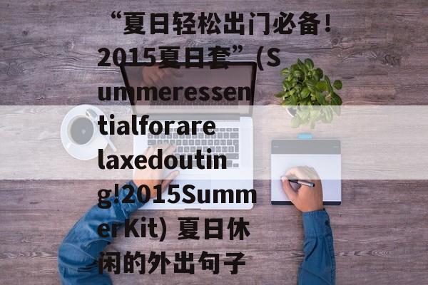 “夏日轻松出门必备!2015夏日套”(Summeressentialforarelaxedouting!2015SummerKit) 夏日休闲的外出句子