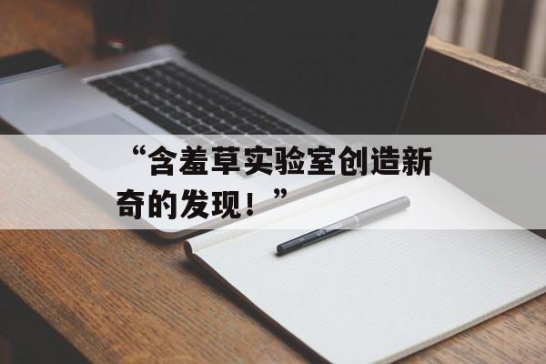 “含羞草实验室创造新奇的发现！”