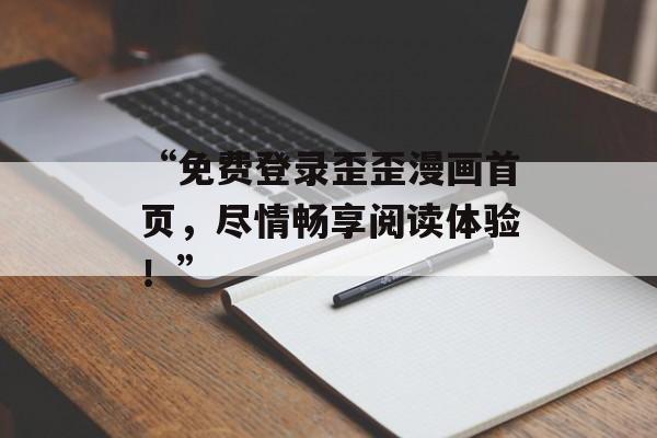 “免费登录歪歪漫画首页，尽情畅享阅读体验！”