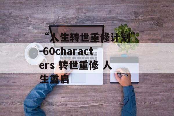 “人生转世重修计划”-60characters 转世重修 人生重启