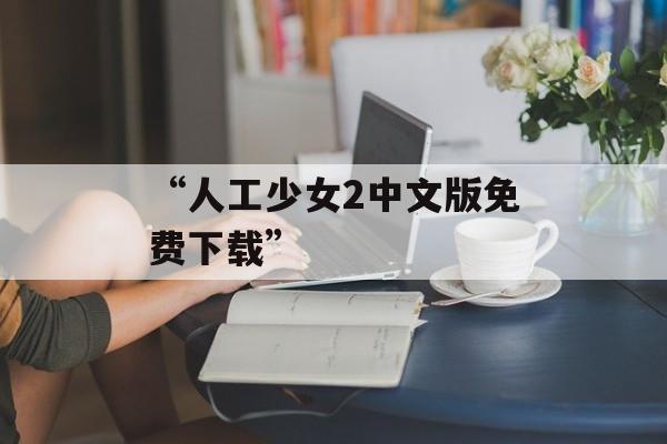 “人工少女2中文版免费下载”