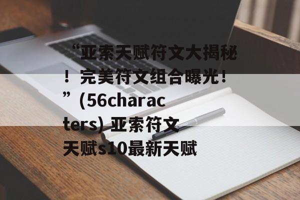 “亚索天赋符文大揭秘！完美符文组合曝光！”(56characters) 亚索符文天赋s10最新天赋