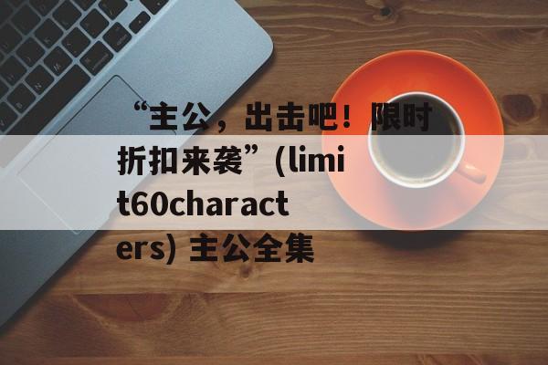 “主公，出击吧！限时折扣来袭”(limit60characters) 主公全集