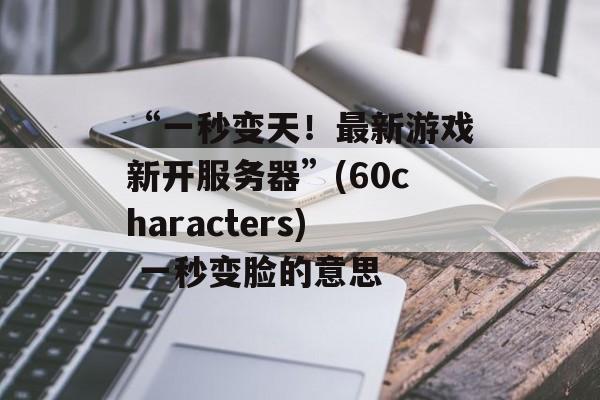 “一秒变天！最新游戏新开服务器”(60characters) 一秒变脸的意思