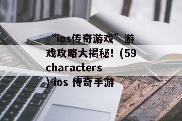 “ios传奇游戏”游戏攻略大揭秘！(59characters) ios 传奇手游