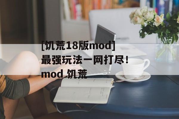 [饥荒18版mod]最强玩法一网打尽！ mod 饥荒