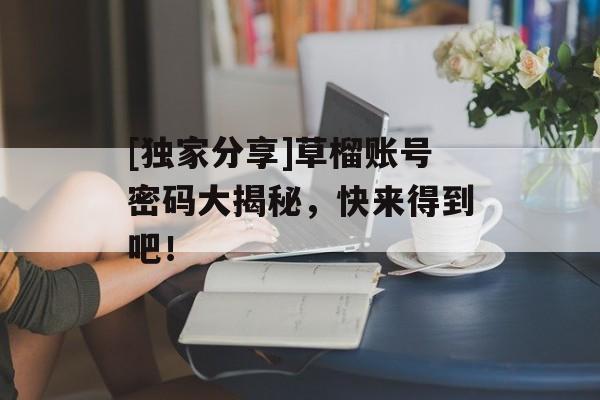 [独家分享]草榴账号密码大揭秘，快来得到吧！