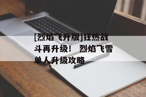 [烈焰飞升版]狂热战斗再升级！ 烈焰飞雪单人升级攻略