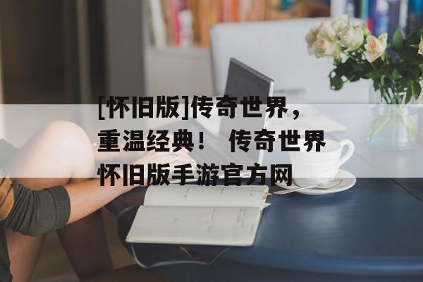 [怀旧版]传奇世界，重温经典！ 传奇世界怀旧版手游官方网