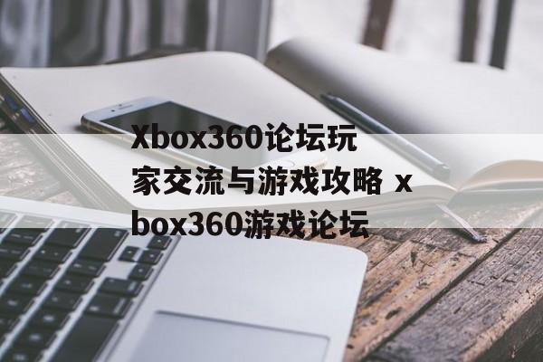 Xbox360论坛玩家交流与游戏攻略 xbox360游戏论坛