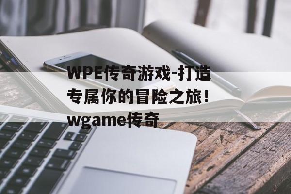 WPE传奇游戏-打造专属你的冒险之旅！ wgame传奇
