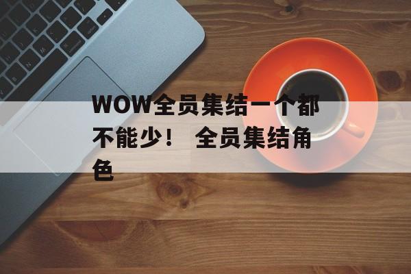WOW全员集结一个都不能少！ 全员集结角色