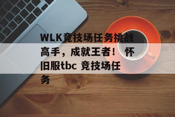 WLK竞技场任务挑战高手,成就王者! 怀旧服tbc 竞技场任务