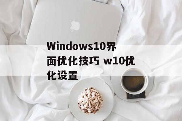 Windows10界面优化技巧 w10优化设置