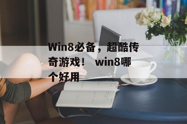 Win8必备，超酷传奇游戏！ win8哪个好用