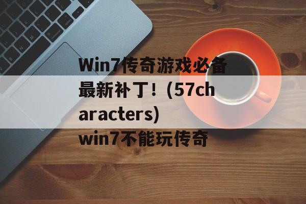 Win7传奇游戏必备最新补丁！(57characters) win7不能玩传奇