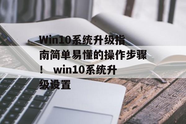 Win10系统升级指南简单易懂的操作步骤！ win10系统升级设置