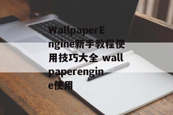 WallpaperEngine新手教程使用技巧大全 wallpaperengine使用