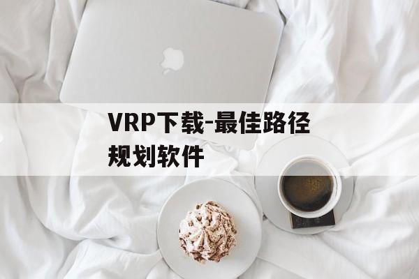 VRP下载-最佳路径规划软件