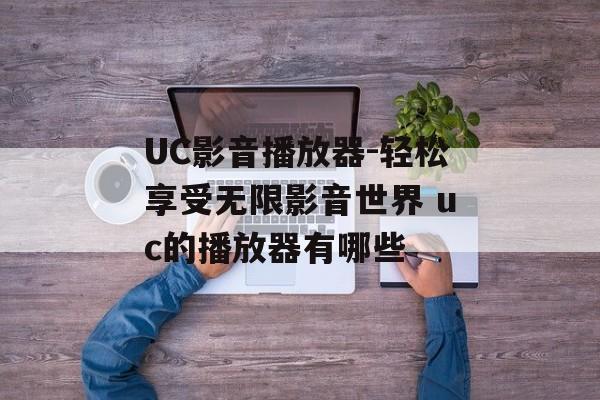 UC影音播放器-轻松享受无限影音世界 uc的播放器有哪些
