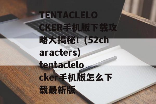 TENTACLELOCKER手机版下载攻略大揭秘!(52characters) tentaclelocker手机版怎么下载最新版