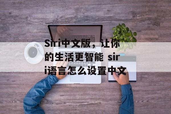 Siri中文版，让你的生活更智能 siri语言怎么设置中文