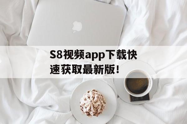 S8视频app下载快速获取最新版！