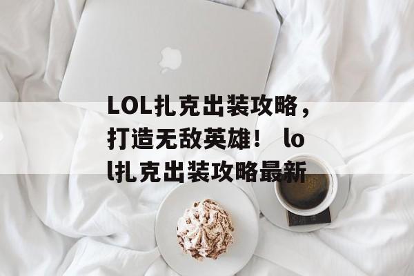 LOL扎克出装攻略，打造无敌英雄！ lol扎克出装攻略最新
