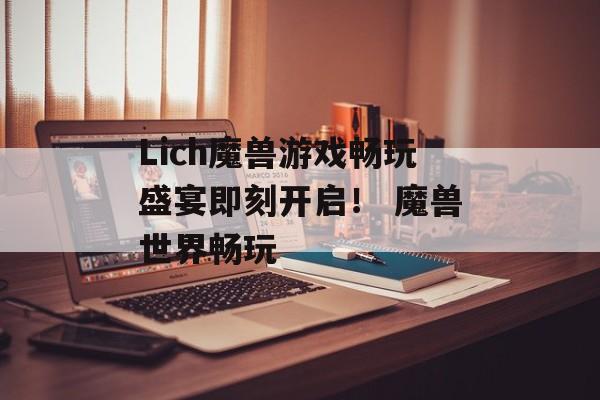 Lich魔兽游戏畅玩盛宴即刻开启！ 魔兽世界畅玩