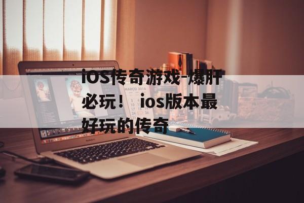 iOS传奇游戏-爆肝必玩！ ios版本最好玩的传奇