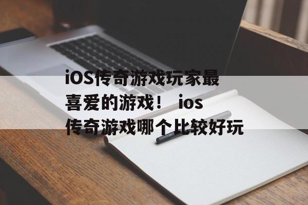 iOS传奇游戏玩家最喜爱的游戏！ ios传奇游戏哪个比较好玩