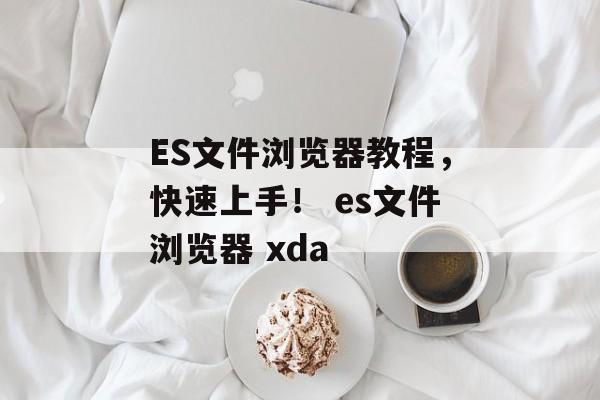 ES文件浏览器教程，快速上手！ es文件浏览器 xda
