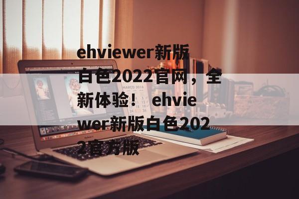 ehviewer新版白色2022官网,全新体验! ehviewer新版白色2022官方版