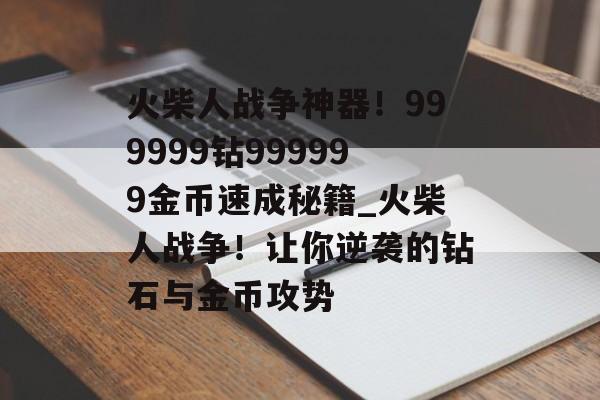 火柴人战争神器！999999钻999999金币速成秘籍_火柴人战争！让你逆袭的钻石与金币攻势