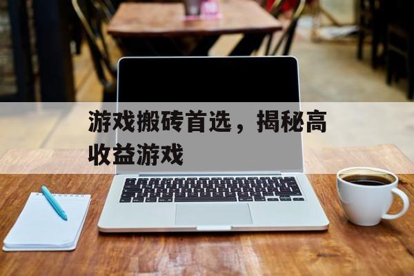 游戏搬砖首选，揭秘高收益游戏