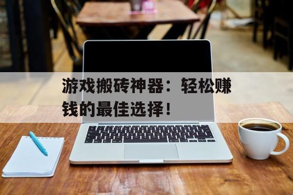 游戏搬砖神器：轻松赚钱的最佳选择！