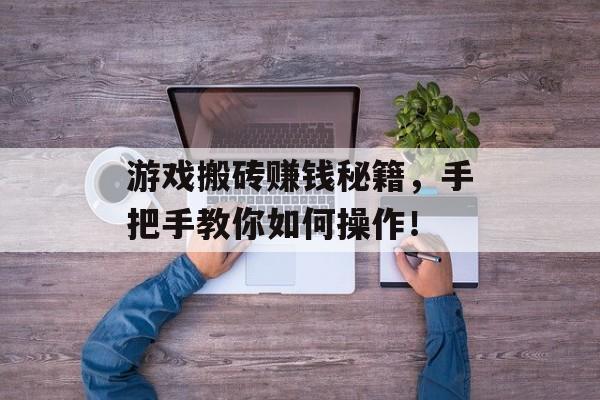 游戏搬砖赚钱秘籍，手把手教你如何操作！