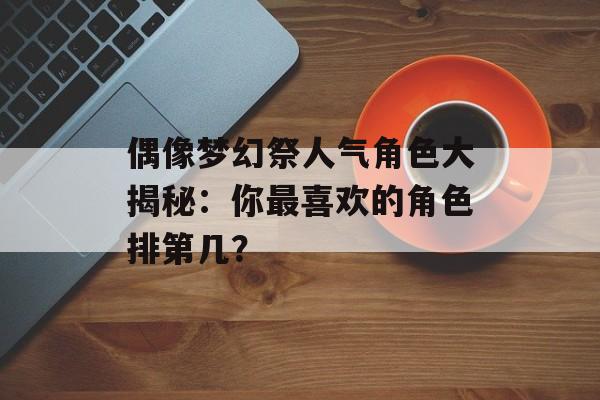 偶像梦幻祭人气角色大揭秘：你最喜欢的角色排第几？
