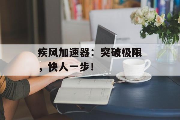 疾风加速器：突破极限，快人一步！