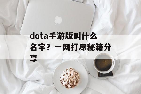 dota手游版叫什么名字？一网打尽秘籍分享